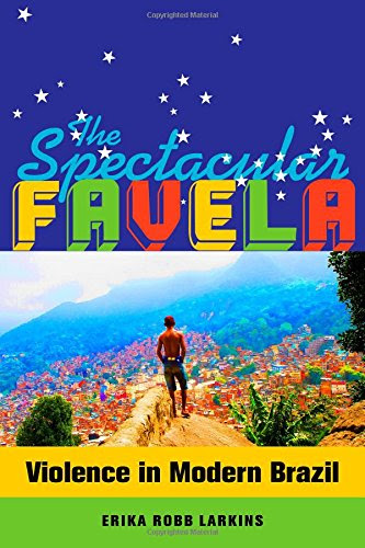 The Spectacular Favela: Violence in Modern Brazil (California Series in Public Anthropology), by Erika Mary Robb Larkins