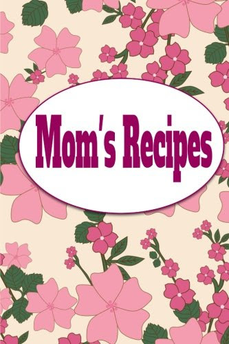 Mom's Recipes: A Blank Recipe Book To Write Your Own Recipes In