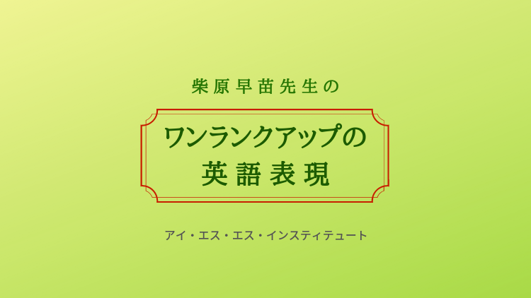 柴原早苗先生のワンランクアップの英語表現 Issスクールブログ