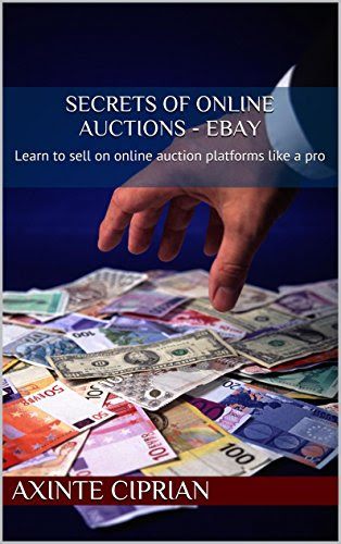 Secrets of Online Auctions - eBay: Learn to sell on online auction platforms like a pro, by Axinte Ciprian