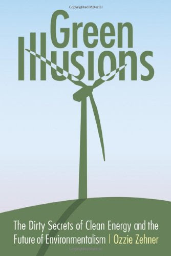 Green Illusions: The Dirty Secrets of Clean Energy and the Future of Environmentalism (Our Sustainable Future), by Ozzie Zehner Green Illusions: The Dirty Secrets of Clean Energy and the Future of Environmentalism (Our Sustainable Future), by Ozzie Zehner
