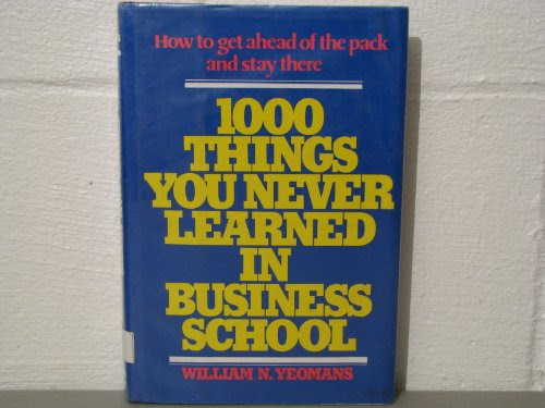 1000 Things You Never Learned in Business School: How to Get Ahead of the Pack and Stay There, by William N. Yeomans