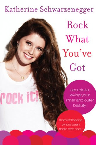 Rock What You've Got: Secrets to Loving Your Inner and Outer Beauty from Someone Who's Been There and Back, by Katherine Schwarzenegger