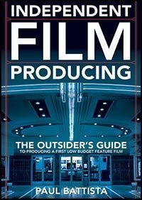Independent Film Producing : The Outsider's Guide to Producing A First Low Budget Feature Film, by Paul Battista