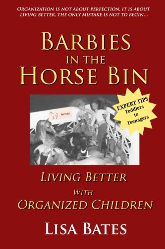 Barbies in the Horse Bin: Living Better with Organized Children, by Lisa Bates