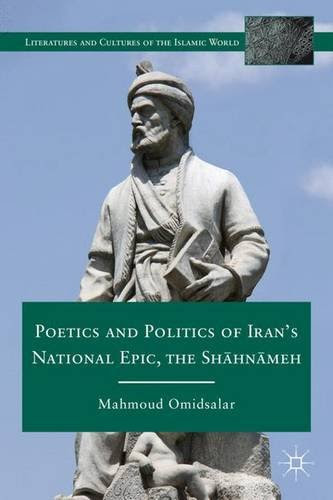 Poetics and Politics of Iran's National Epic, the Shahnameh (Literatures and Cultures of the Islamic World)