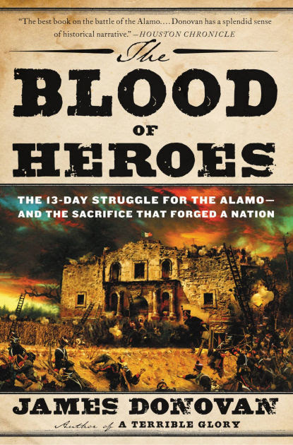 The Blood of Heroes: The 13-Day Struggle for the Alamo--and the Sacrifice  That Forged a Nation|Paperback