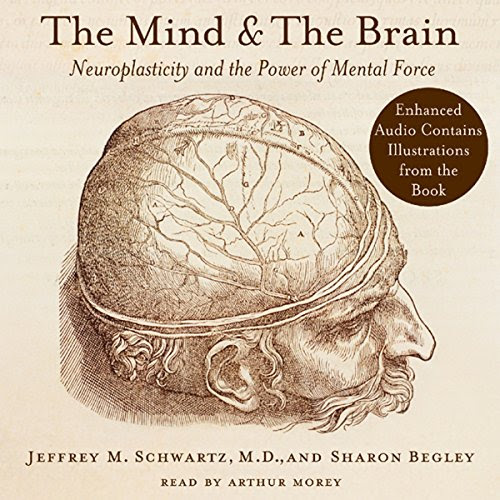 The Mind and the Brain: Neuroplasticity and the Power of Mental Force, by Jeffrey M. Schwartz, Sharon Begley