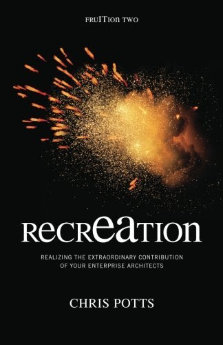 recrEAtion: Realizing the Extraordinary Contribution of Your Enterprise Architects (Take It With You), by Chris Potts