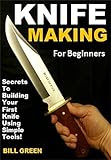 Knife Making for Beginners: Secrets To Building Your First Knife Using Simple Tools!