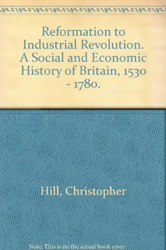 Reformation to Industrial Revolution. A Social and Economic History of Britain, 1530 - 1780., by C Hill