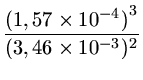 $ {\frac{{{(1,57 \times 10^{-4})}^3}}{{{(3,46\times 10^{-3})^2}}}}$