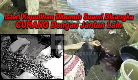 Isteri Keputihan Dibunuh Suami Disangka Curang Dengan Jantan Lain