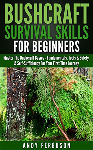 Bushcraft Survival Skills for Beginners: Master The Bushcraft Basics - Fundamentals, Tools & Safety, & Self-Sufficiency For Your First Time Journey (Bushcraft, ... Backpacking, Survival Skills, Wilderness), by Andy Ferguson