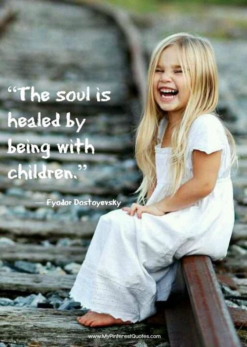 "The soul is healed by being with children." This is sooo true... my Z can brighten my day light no other.