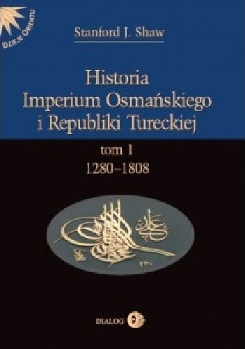 Okładka książki Historia Imperium Osmańskiego i Republiki Tureckiej. Tom I: 1280-1808