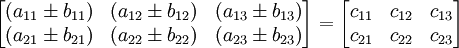 \begin{bmatrix}
(a_{11} \pm b_{11}) & (a_{12} \pm b_{12}) & (a_{13} \pm b_{13}) \\
(a_{21} \pm b_{21}) & (a_{22} \pm b_{22}) & (a_{23} \pm b_{23}) \\
\end{bmatrix}
=
\begin{bmatrix}
c_{11} & c_{12} & c_{13} \\
c_{21} & c_{22} & c_{23} \\
\end{bmatrix}
\!