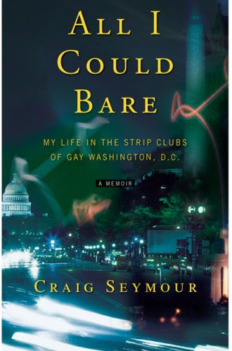 All I Could Bare: My Life in the Strip Clubs of Gay Washington, D.C., by Craig Seymour