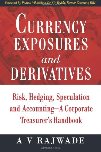 Currency Exposures and Derivatives: Risk, Hedging, Speculation and Accounting - A Corporate Treasurer's Handbook, by Mr. A V Rajwade