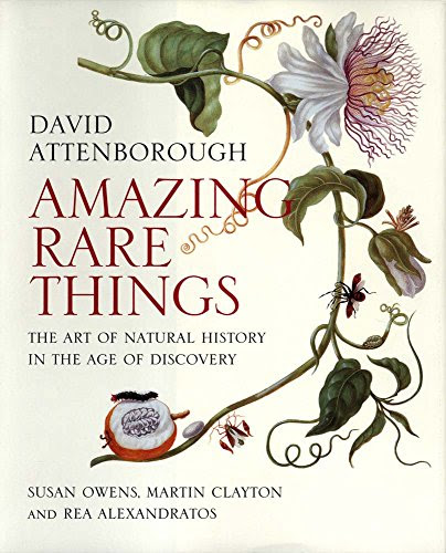 Amazing Rare Things: The Art of Natural History in the Age of Discovery, by David Attenborough, Susan Owens, Martin Clayton, Rea Alexandratos
