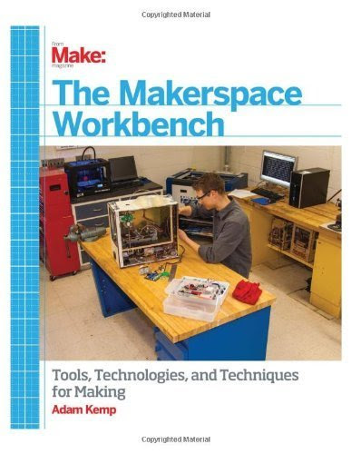 Make: The Makerspace Workbench: Tools, Technologies, and Techniques for Making 1st edition