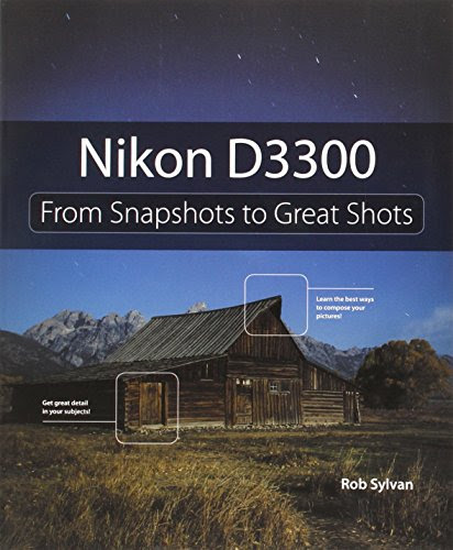 Nikon D3300: From Snapshots to Great Shots, by Rob Sylvan