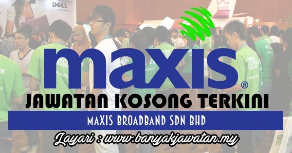 Jawatan Kosong Terkini 2017 di Maxis Broadband Sdn Bhd www.banyakjawatan.my