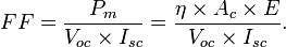 FF = \frac{P_{m}}{V_{oc} \times I_{sc}} = 
\frac{\eta \times A_c \times E}{V_{oc} \times I_{sc}}.