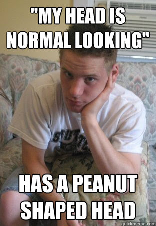 My Head Is Normal Looking Has A Peanut Shaped Head Meme Martyr Quickmeme