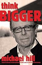 Think Bigger: How to Raise Your Expectations and Achieve Everything