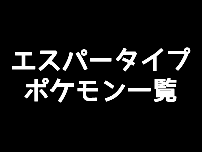 ポケモンgo エスパータイプの一覧表 弱点と相性