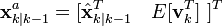  \textbf{x}_{k|k-1}^{a} = [ \hat{\textbf{x}}_{k|k-1}^{T} \quad E[\textbf{v}_{k}^{T}] \ ]^{T} 