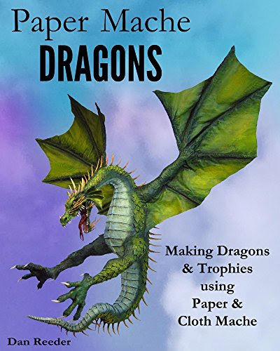 Paper Mache Dragons: Making Dragons & Trophies using Paper & Cloth Mache, by Dan Reeder
