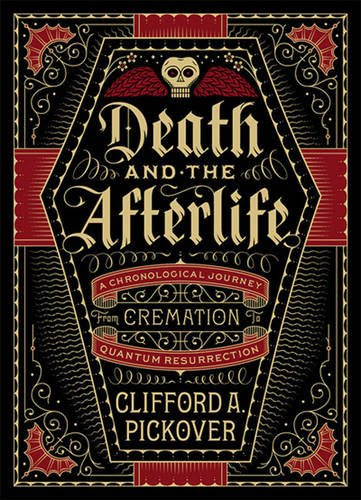 Death and the Afterlife: A Chronological Journey, from Cremation to Quantum Resurrection (Sterling Chronologies), by Clifford A. Pickover