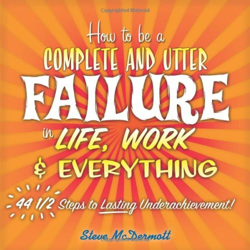 How to Be a Complete and Utter Failure in Life, Work & Everything: 44 1/2 Steps to Lasting UnderachievementBy Steve McDermott