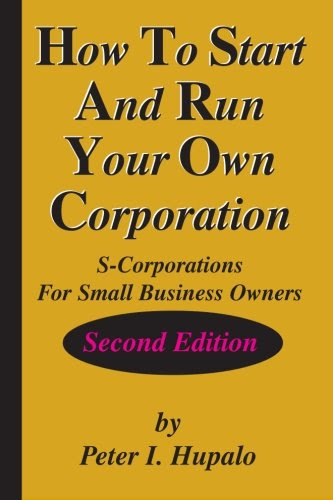 How To Start And Run Your Own Corporation: S-Corporations For Small Business Owners, by Peter I Hupalo