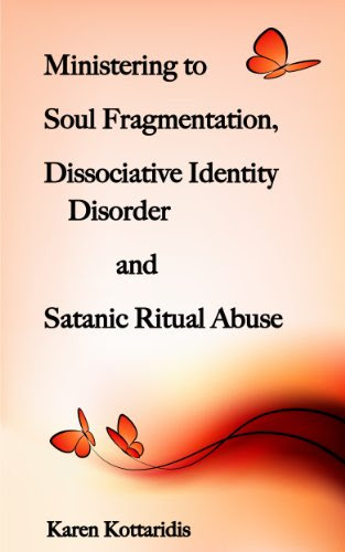 Ministering to Soul Fragmentation, Dissociative Identity Disorder and Satanic Ritual Abuse, by Karen Kottaridis