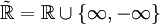 \tilde{\R}=\R \cup \{\infty, -\infty\}
