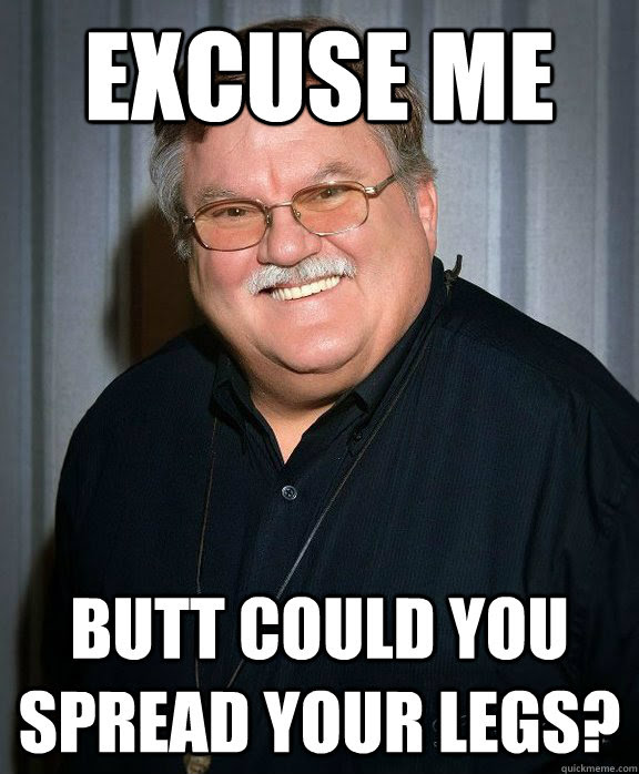 Excuse Me Butt Could You Spread Your Legs Edward Butts Quickmeme