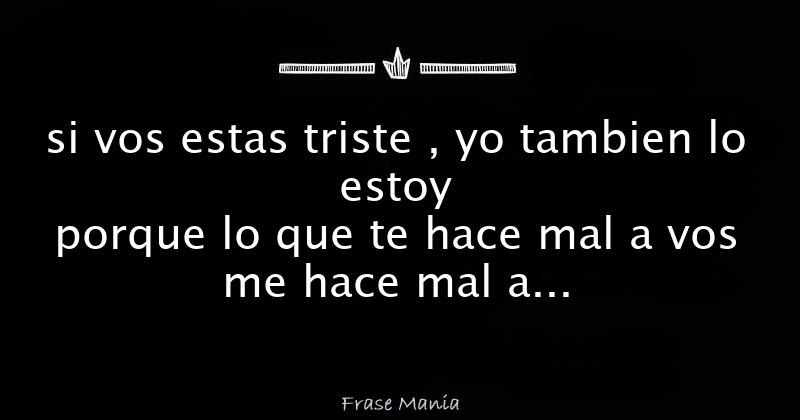 Si Vos Estas Triste Yo Tambien Lo Estoy Porque Lo Que Te Hace Mal A Vos Me Hace Mal A Mi