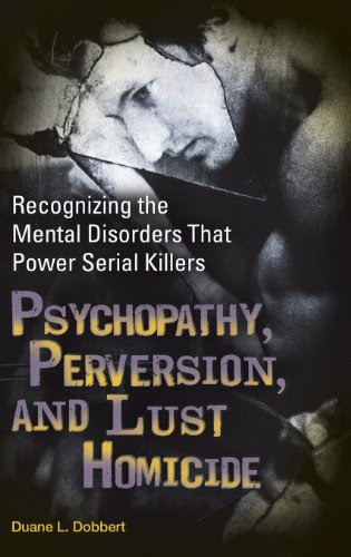 Psychopathy, Perversion, and Lust Homicide: Recognizing the Mental Disorders That Power Serial Killers (Forensic Psychology), by Duane L.