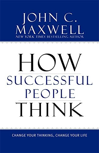 How Successful People Think: Change Your Thinking, Change Your Life, by John C. Maxwell