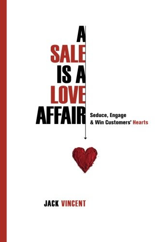 A Sale Is A Love Affair: Seduce, Engage & Win Customers' Hearts, by Jack Vincent