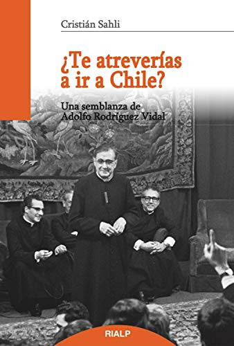 ¿Te atreverías a ir a Chile?: Una semblanza de Adolfo Rodríguez Vidal (Libros sobre el Opus Dei) (Spanish Edition) par [Cristián Sahli Lecaros]