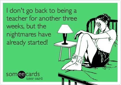 I don't go back to being a teacher for another three weeks, but the nightmares have already started!