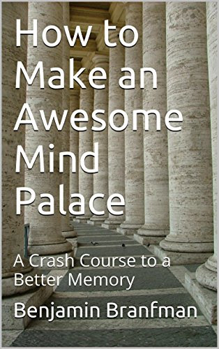 How to Make an Awesome Mind Palace: A Crash Course to a Better Memory, by Benjamin Branfman