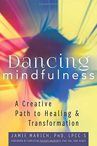 Dancing Mindfulness, by Jamie Marich PhD LPCC-S Dancing Mindfulness, by Jamie Marich PhD LPCC-S