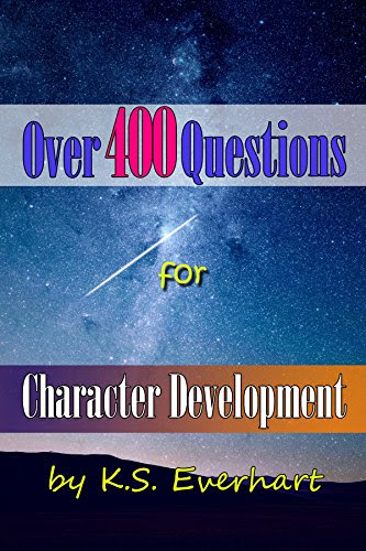 Over 400 Questions for Character Development, by K S Everhart