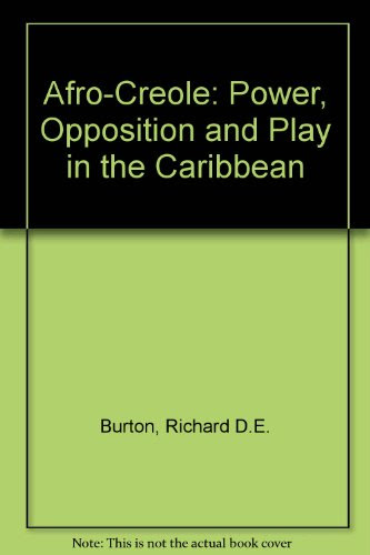 Afro-Creole: Power, Opposition, and Play in the Caribbean, by Richard D. E. Burton