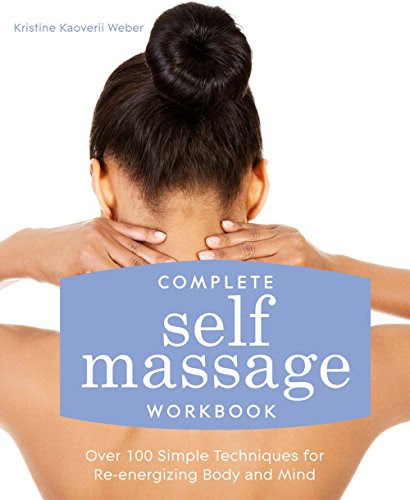 Complete Self Massage Workbook: Over 100 Simple Techniques for Re-Energizing Body and MindBy Kristine Kaoverii Weber